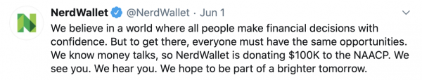 Nerdwallet Tweet: "We believe in a world where all people make financial decisions with confidence. But to get there, everyone must have the same opportunities. We know money talks, so NerdWallet is donating $100K to the NAACP. We see you. We hear you. We hope to be part of a brighter tomorrow."