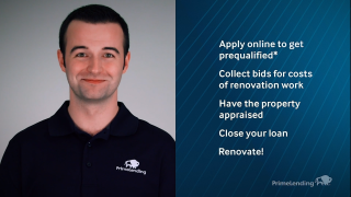 A video on the PrimeLending website lists the steps to obtain a renovation loan. Apply online to get prequalified, collect bids, complete an appraisal, close and renovate.