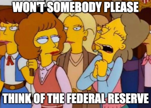 Helen Lovejoy crying "please, won't somebody think of the Federal Reserve."