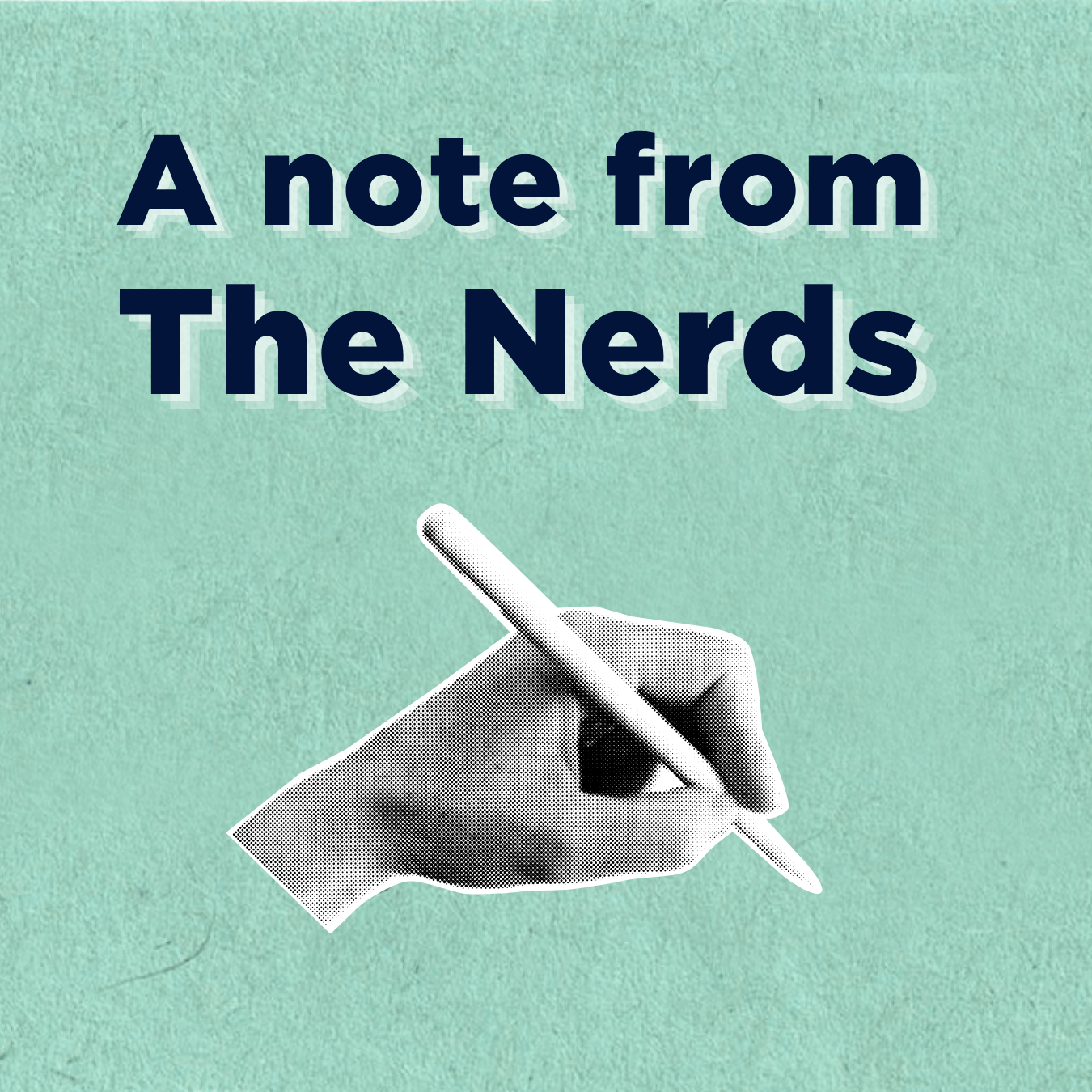 A graphic of a hand in black and white holding a pen and the words "A note from The Nerds"